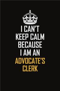 I Can't Keep Calm Because I Am An Advocate's Clerk: Motivational Career Pride Quote 6x9 Blank Lined Job Inspirational Notebook Journal