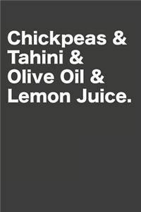 Chickpeas & Tahini & Olive Oil & Lemon Juice.
