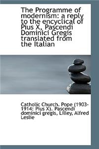 The Programme of Modernism: A Reply to the Encyclical of Pius X, Pascendi Dominici Gregis Translated