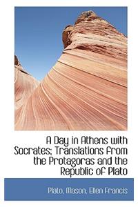 A Day in Athens with Socrates; Translations from the Protagoras and the Republic of Plato
