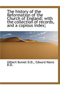 The History of the Reformation of the Church of England; With the Collection of Records, and a Copio