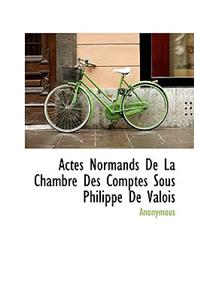 Actes Normands de La Chambre Des Comptes Sous Philippe de Valois