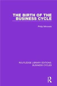 The Birth of the Business Cycle (RLE: Business Cycles)