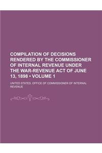 Compilation of Decisions Rendered by the Commissioner of Internal Revenue Under the War-Revenue Act of June 13, 1898 (Volume 1)