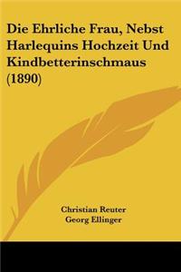 Ehrliche Frau, Nebst Harlequins Hochzeit Und Kindbetterinschmaus (1890)