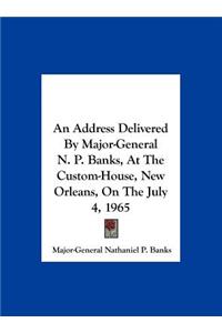 An Address Delivered by Major-General N. P. Banks, at the Custom-House, New Orleans, on the July 4, 1965