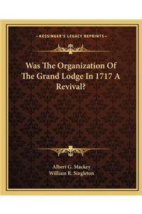 Was the Organization of the Grand Lodge in 1717 a Revival?