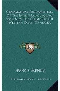 Grammatical Fundamentals of the Innuit Language, as Spoken by the Eskimo of the Western Coast of Alaska