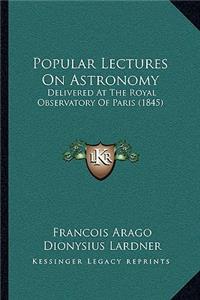 Popular Lectures on Astronomy: Delivered at the Royal Observatory of Paris (1845)
