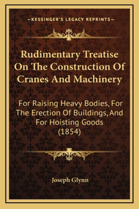 Rudimentary Treatise on the Construction of Cranes and Machinery