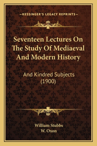 Seventeen Lectures On The Study Of Mediaeval And Modern History
