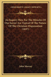 An Inquiry How Far The Miracles Of Our Savior Are Typical Of The Nature Of The Christian Dispensation (1837)