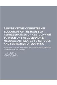 Report of the Committee on Education, of the House of Represenatives of Kentucky, on So Much of the Governor's Message as Relates to Schools and Semin