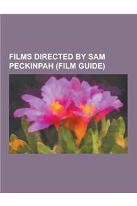 Films Directed by Sam Peckinpah (Film Guide): The Wild Bunch, Ride the High Country, Straw Dogs, Major Dundee, the Getaway, the Osterman Weekend, Pat