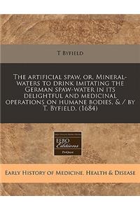 The Artificial Spaw, Or, Mineral-Waters to Drink Imitating the German Spaw-Water in Its Delightful and Medicinal Operations on Humane Bodies, & / By T. Byfield. (1684)