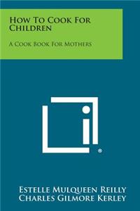 How to Cook for Children: A Cook Book for Mothers