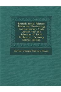 British Social Politics: Materials Illustrating Contemporary State Action for the Solution of Social Problems - Primary Source Edition: Materials Illustrating Contemporary State Action for the Solution of Social Problems - Primary Source Edition