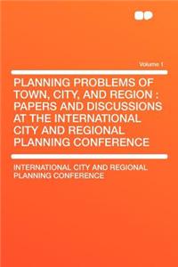 Planning Problems of Town, City, and Region: Papers and Discussions at the International City and Regional Planning Conference Volume 1