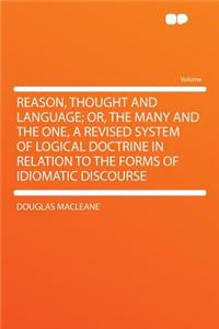 Reason, Thought and Language; Or, the Many and the One, a Revised System of Logical Doctrine in Relation to the Forms of Idiomatic Discourse