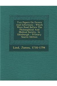 Two Papers on Fevers and Infections: Which Were Read Before the Philosophical and Medical Society, in Edinburgh - Primary Source Edition