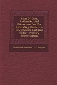 Value of Coke, Anthracite, and Bituminous Coal for Generating Steam in a Low-Pressure Cast-Iron Boiler - Primary Source Edition