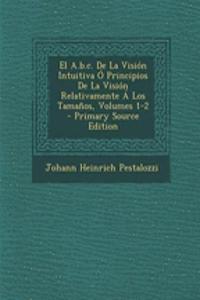 El A.b.c. De La Visión Intuitiva Ó Principios De La Visión Relativamente Á Los Tamaños, Volumes 1-2 - Primary Source Edition