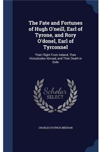 Fate and Fortunes of Hugh O'neill, Earl of Tyrone, and Rory O'donel, Earl of Tyrconnel