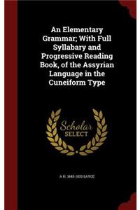 An Elementary Grammar; With Full Syllabary and Progressive Reading Book, of the Assyrian Language in the Cuneiform Type