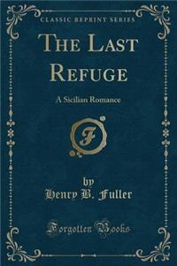 The Last Refuge: A Sicilian Romance (Classic Reprint)