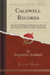 Caldwell Records: John and Sarah (Dillingham) Caldwell, Ipswich, Mass, and Their Descendants, Sketches of Families Connected with Them by Marriage, Brief Notices of Other Caldwell Families (Classic Reprint)