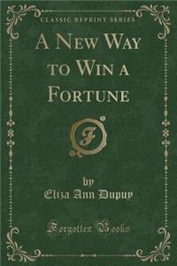 A New Way to Win a Fortune (Classic Reprint)