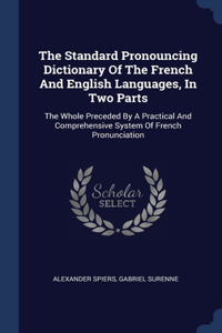 The Standard Pronouncing Dictionary Of The French And English Languages, In Two Parts: The Whole Preceded By A Practical And Comprehensive System Of French Pronunciation