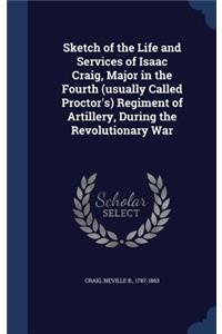 Sketch of the Life and Services of Isaac Craig, Major in the Fourth (usually Called Proctor's) Regiment of Artillery, During the Revolutionary War
