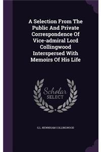 A Selection from the Public and Private Correspondence of Vice-Admiral Lord Collingwood Interspersed with Memoirs of His Life