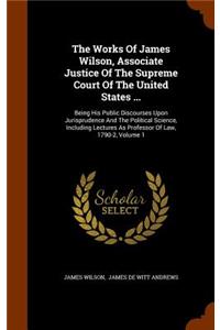 Works Of James Wilson, Associate Justice Of The Supreme Court Of The United States ...