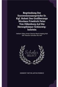 Begründung Der Successionsansprüche Sr. Kgl. Hoheit Des Großherzogs Nicolaus Friedrich Peter Von Oldenburg Auf Die Herzogthümer Schleswig-holstein