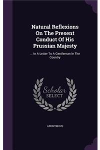 Natural Reflexions On The Present Conduct Of His Prussian Majesty