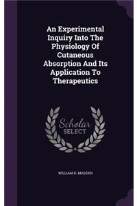 Experimental Inquiry Into The Physiology Of Cutaneous Absorption And Its Application To Therapeutics