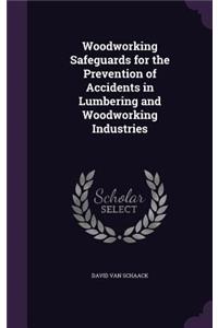 Woodworking Safeguards for the Prevention of Accidents in Lumbering and Woodworking Industries