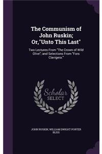 The Communism of John Ruskin; Or, Unto This Last