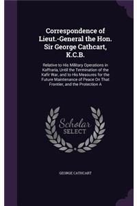 Correspondence of Lieut.-General the Hon. Sir George Cathcart, K.C.B.