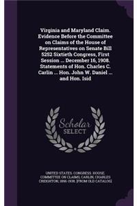 Virginia and Maryland Claim. Evidence Before the Committee on Claims of the House of Representatives on Senate Bill 5252 Sixtieth Congress, First Session ... December 16, 1908. Statements of Hon. Charles C. Carlin ... Hon. John W. Daniel ... and Ho