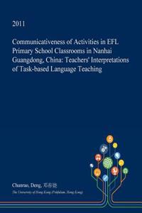 Communicativeness of Activities in Efl Primary School Classrooms in Nanhai Guangdong, China: Teachers' Interpretations of Task-Based Language Teaching