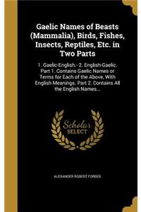 Gaelic Names of Beasts (Mammalia), Birds, Fishes, Insects, Reptiles, Etc. in Two Parts