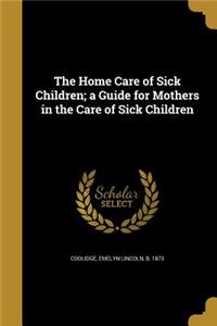 Home Care of Sick Children; a Guide for Mothers in the Care of Sick Children