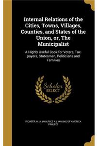Internal Relations of the Cities, Towns, Villages, Counties, and States of the Union, Or, the Municipalist
