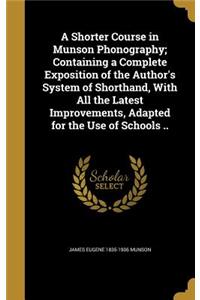 A Shorter Course in Munson Phonography; Containing a Complete Exposition of the Author's System of Shorthand, With All the Latest Improvements, Adapted for the Use of Schools ..