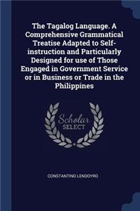 The Tagalog Language. a Comprehensive Grammatical Treatise Adapted to Self-Instruction and Particularly Designed for Use of Those Engaged in Government Service or in Business or Trade in the Philippines
