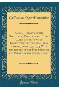 Annual Reports of the Selectmen, Treasurer and Town Clerk of the Town of Goffstown for the Fiscal Year Ending January 31, 1934, with the Report of the Fire Precinct and Report of the School Board (Classic Reprint)