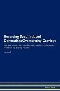 Reversing Seed-Induced Dermatitis: Overcoming Cravings the Raw Vegan Plant-Based Detoxification & Regeneration Workbook for Healing Patients. Volume 3